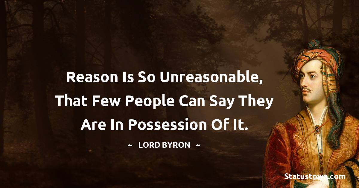 Lord Byron Quotes - Reason is so unreasonable, that few people can say they are in possession of it.