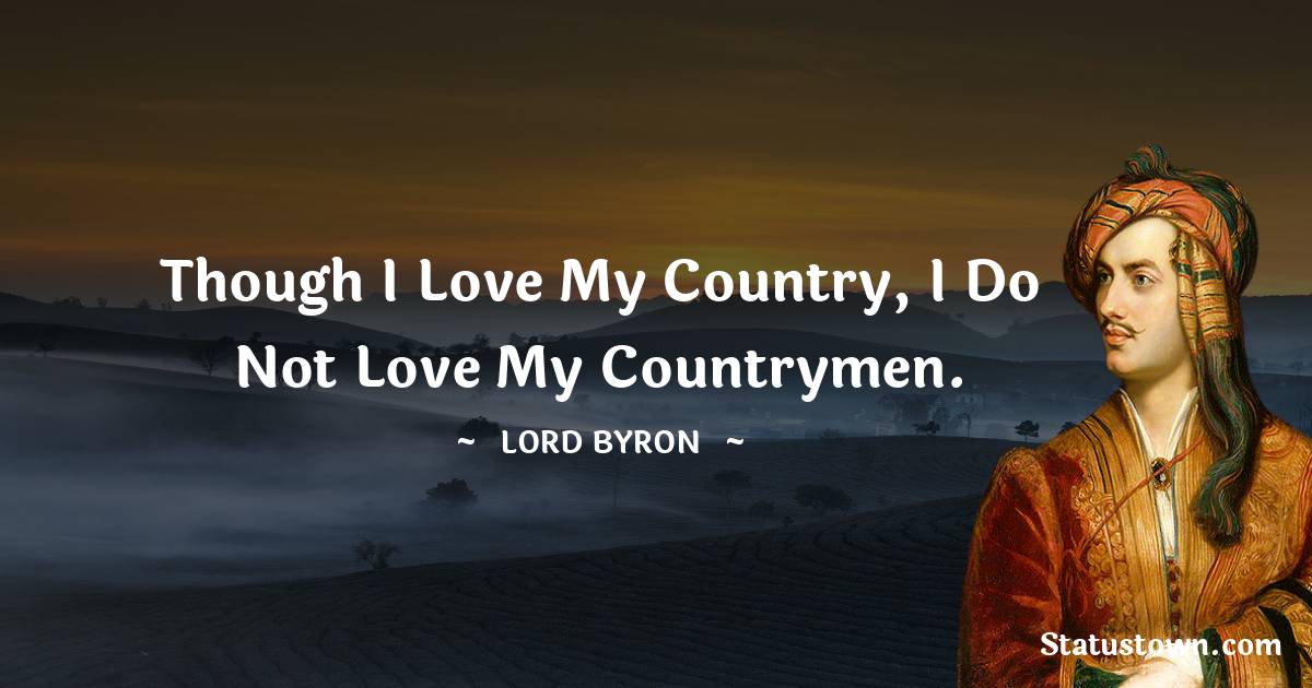 Lord Byron Quotes - Though I love my country, I do not love my countrymen.