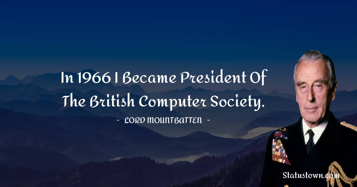 lord mountbatten Quotes - In 1966 I became president of the British Computer Society.