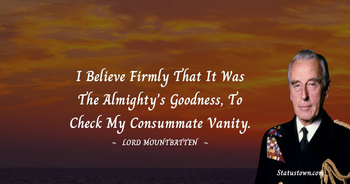 lord mountbatten Quotes - I believe firmly that it was the Almighty's goodness, to check my consummate vanity.