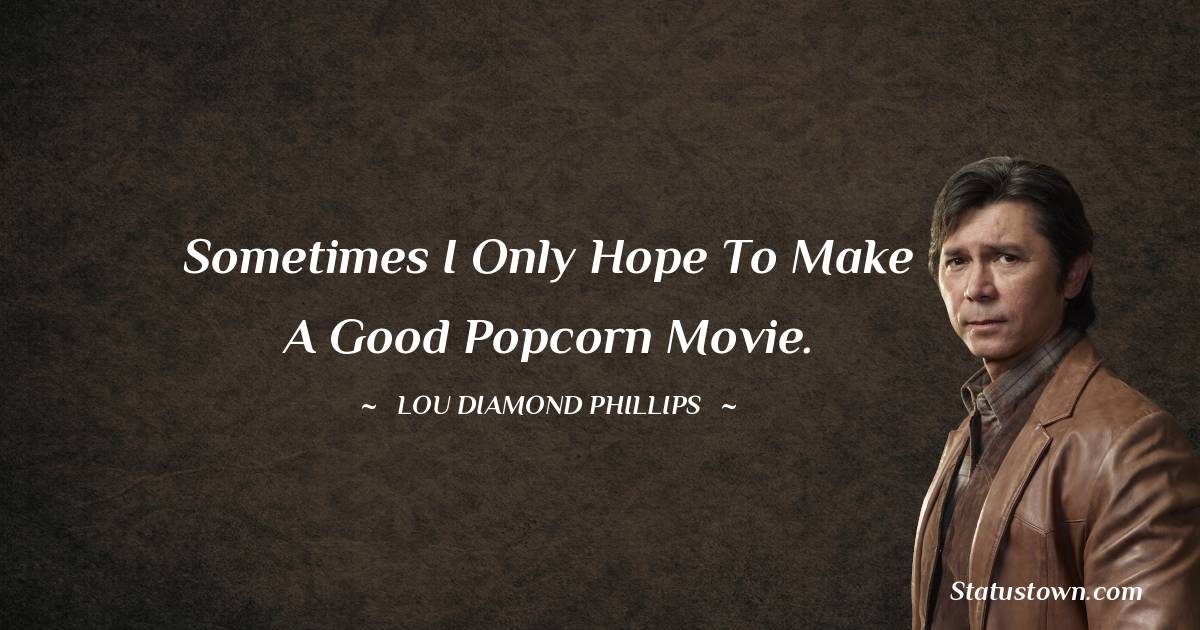 Sometimes I only hope to make a good popcorn movie.