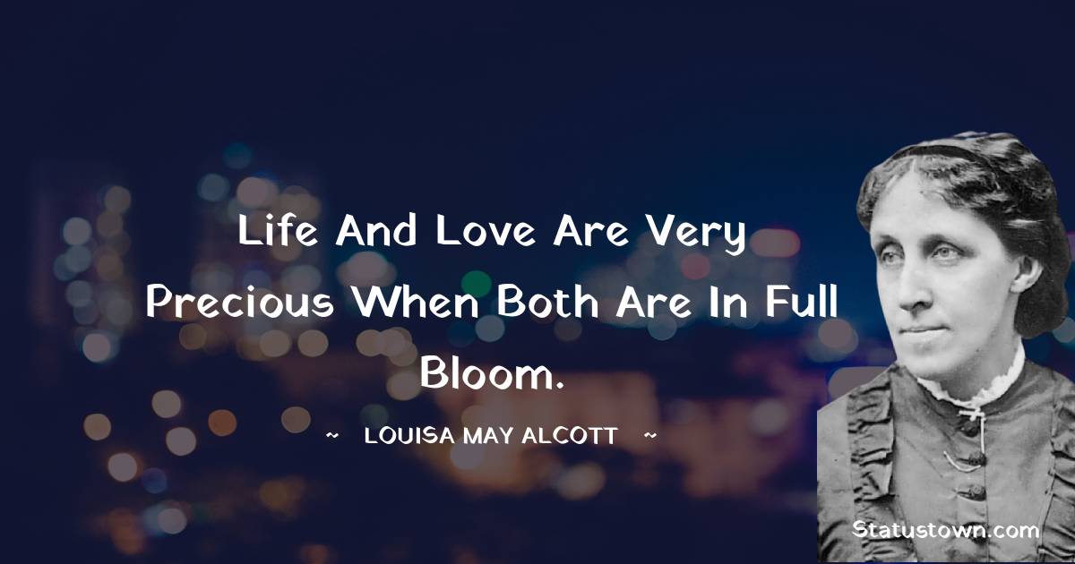 Louisa May Alcott Quotes - life and love are very precious when both are in full bloom.