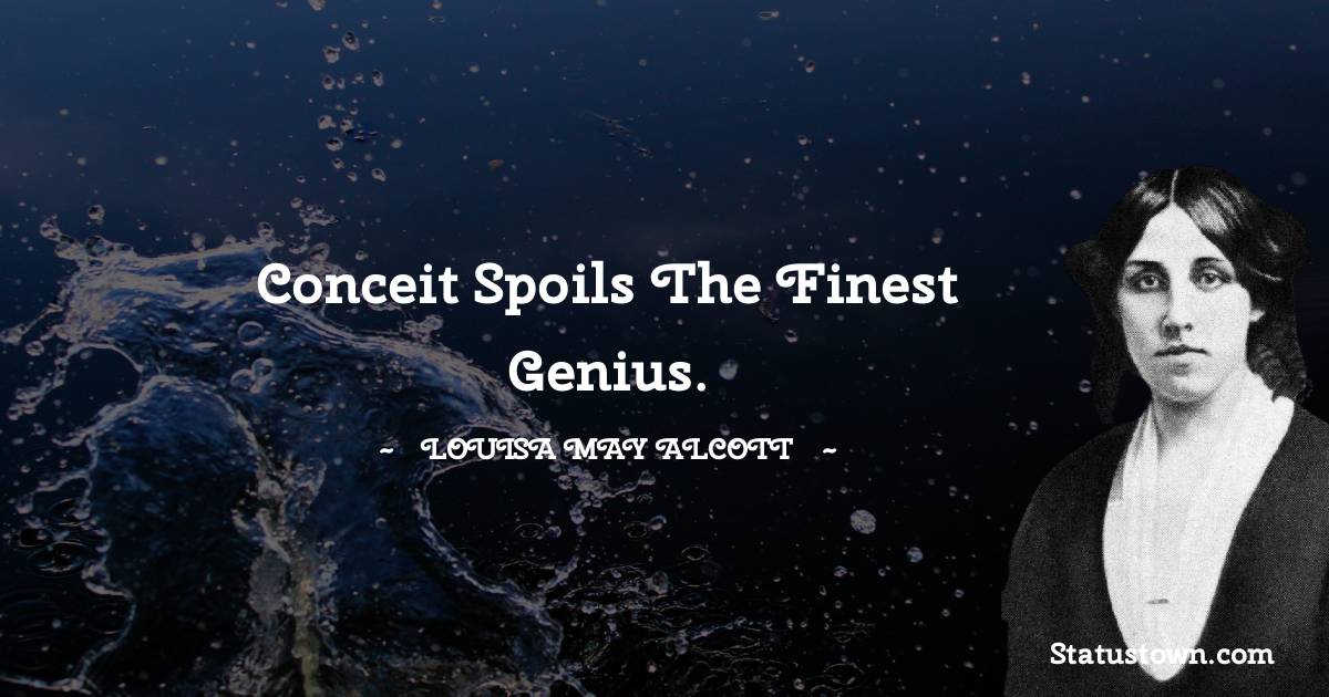 Conceit spoils the finest genius. - Louisa May Alcott quotes
