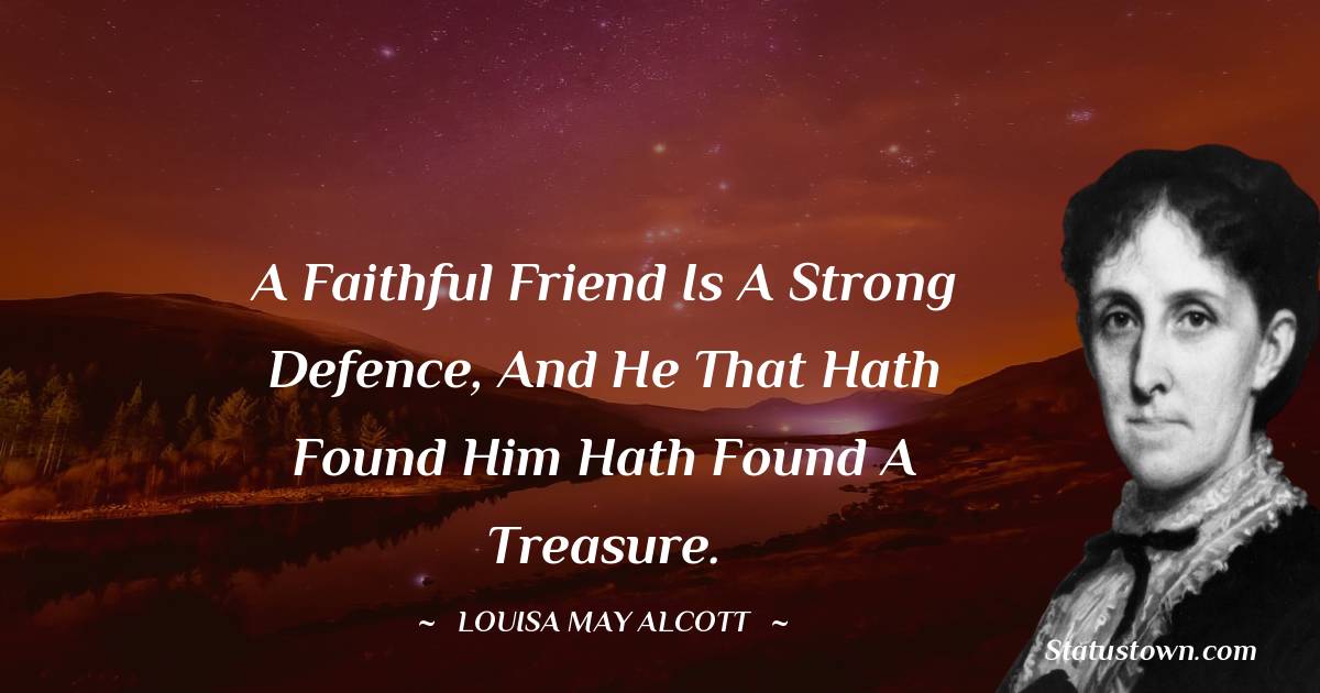 A faithful friend is a strong defence, And he that hath found him hath found a treasure.