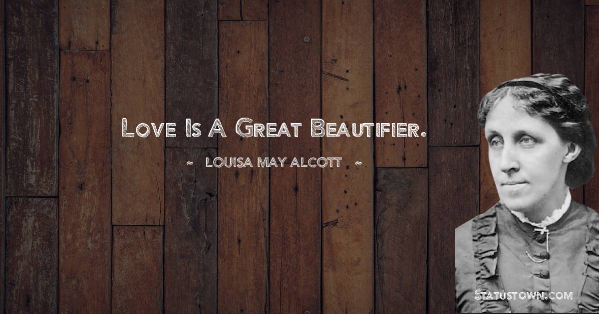 Louisa May Alcott Quotes - Love is a great beautifier.