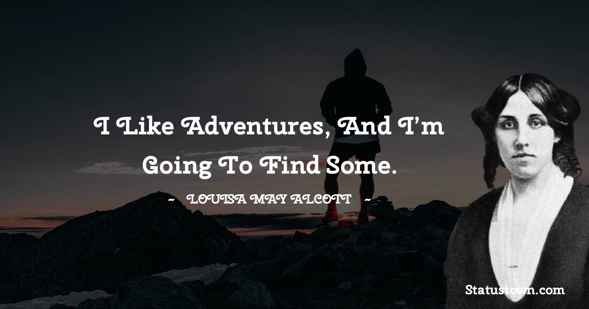 Louisa May Alcott Quotes - I like adventures, and I’m going to find some.