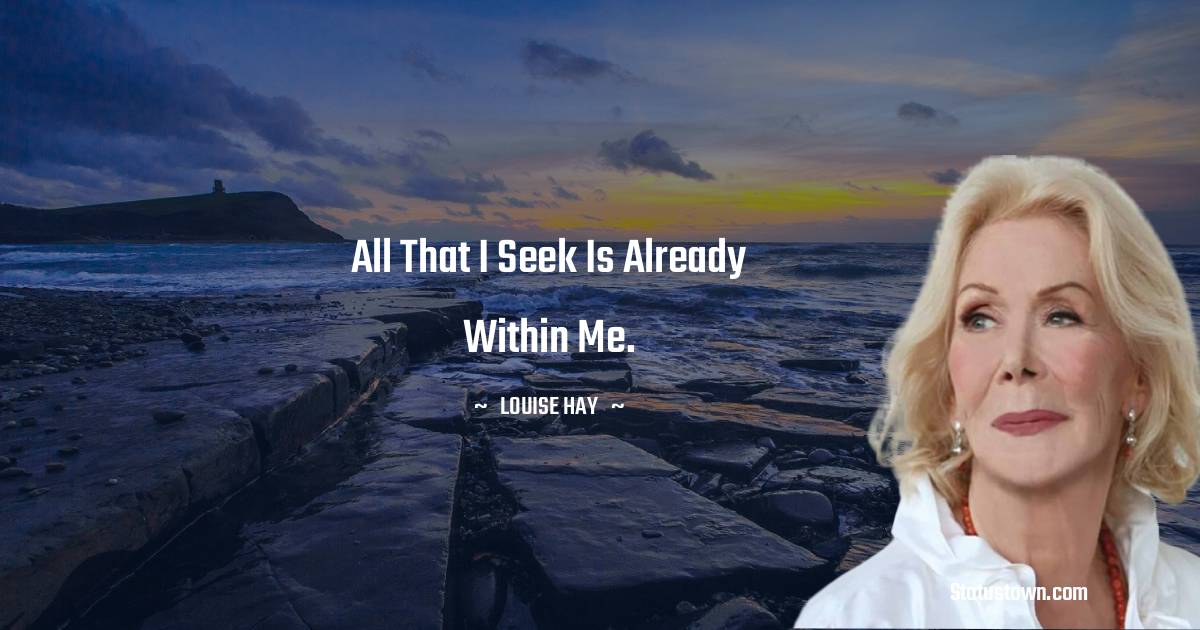 Louise Hay Quotes - All that I seek is already within me.