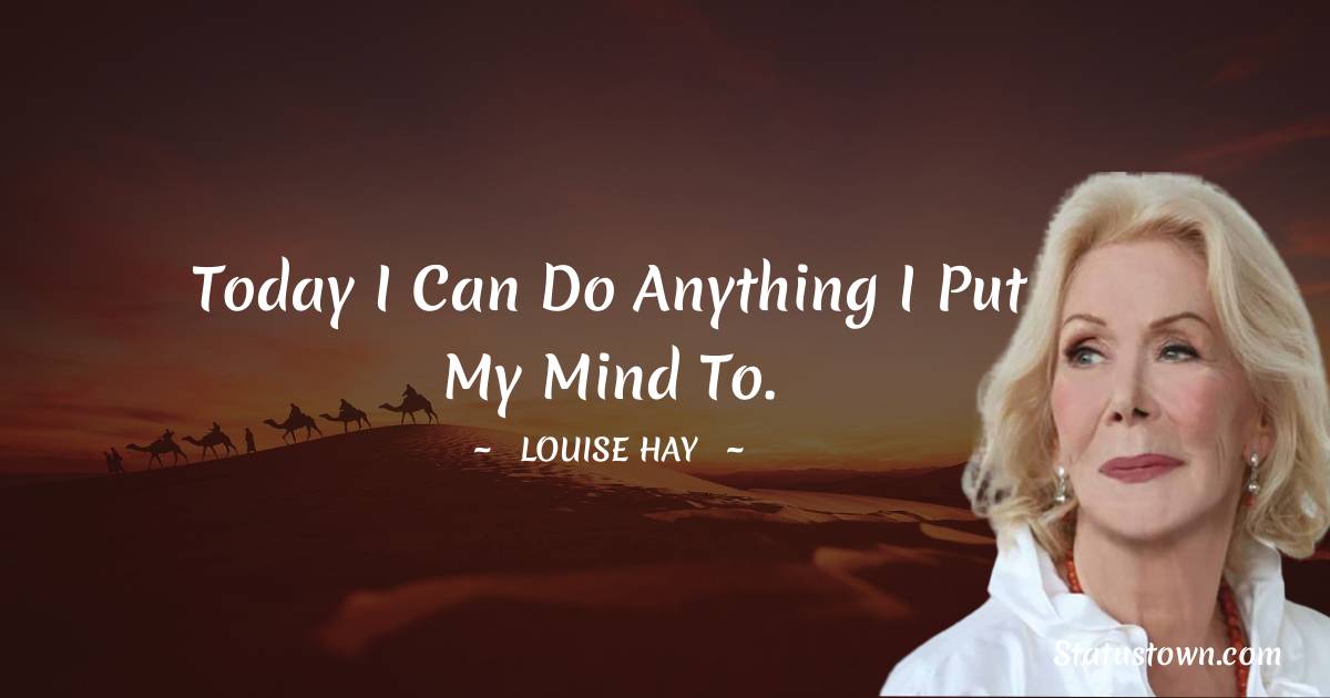 Louise Hay Quotes - Today I can do anything I put my mind to.