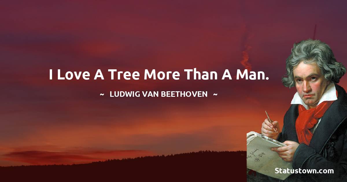 Ludwig van Beethoven Quotes - I love a tree more than a man.