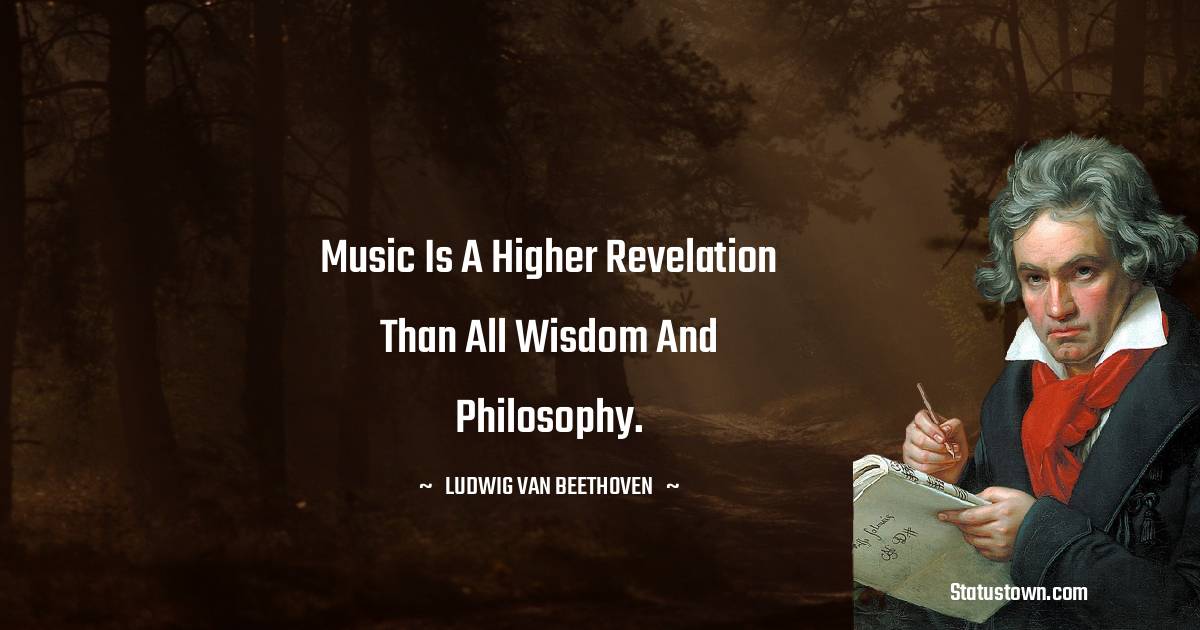 Ludwig van Beethoven Quotes - Music is a higher revelation than all wisdom and philosophy.