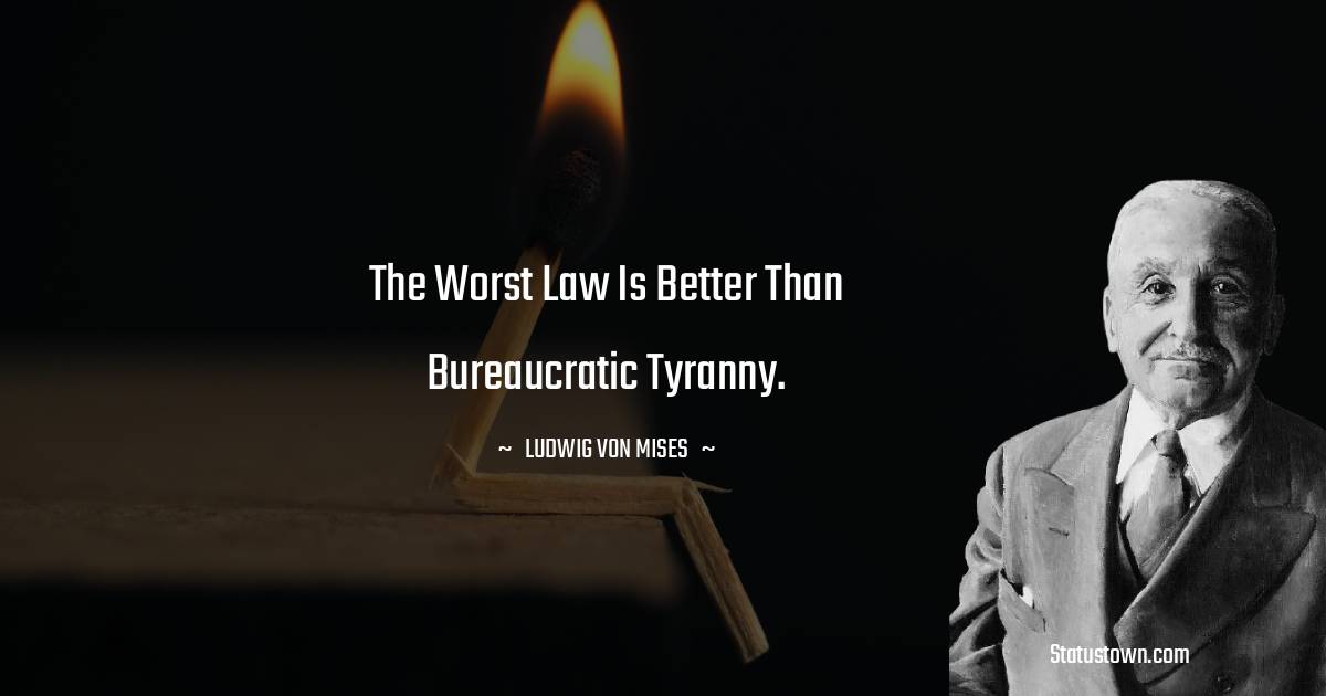 The worst law is better than bureaucratic tyranny.