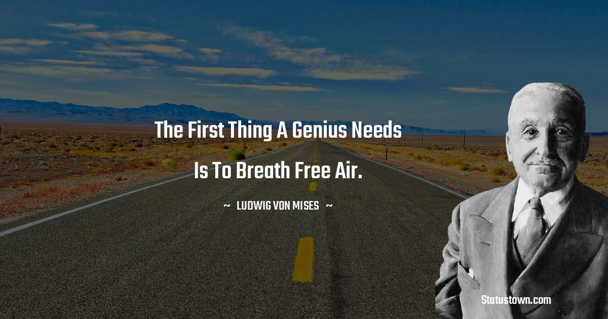 Ludwig von Mises Quotes - The first thing a genius needs is to breath free air.