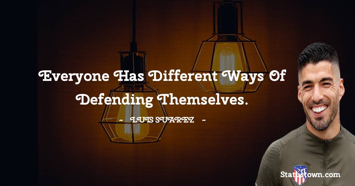 Everyone has different ways of defending themselves. - Luis Suarez quotes