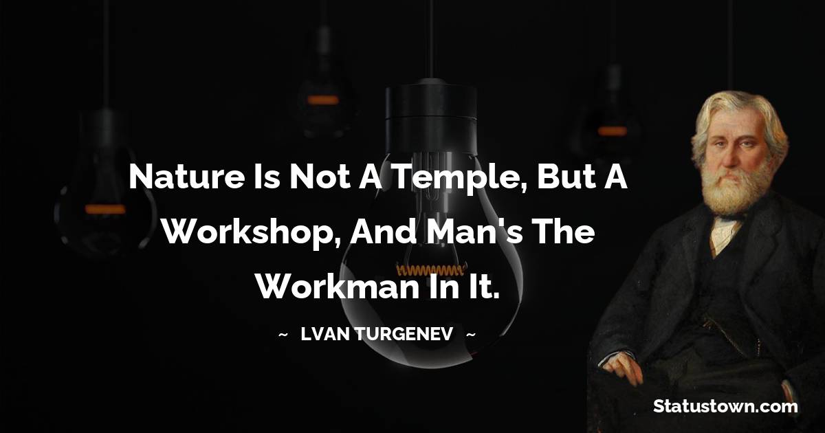Ivan Turgenev Quotes - Nature is not a temple, but a workshop, and man's the workman in it.