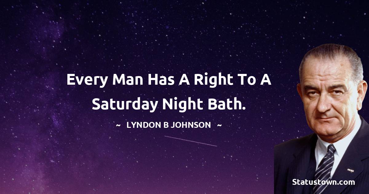 Lyndon B. Johnson Quotes - Every man has a right to a Saturday night bath.