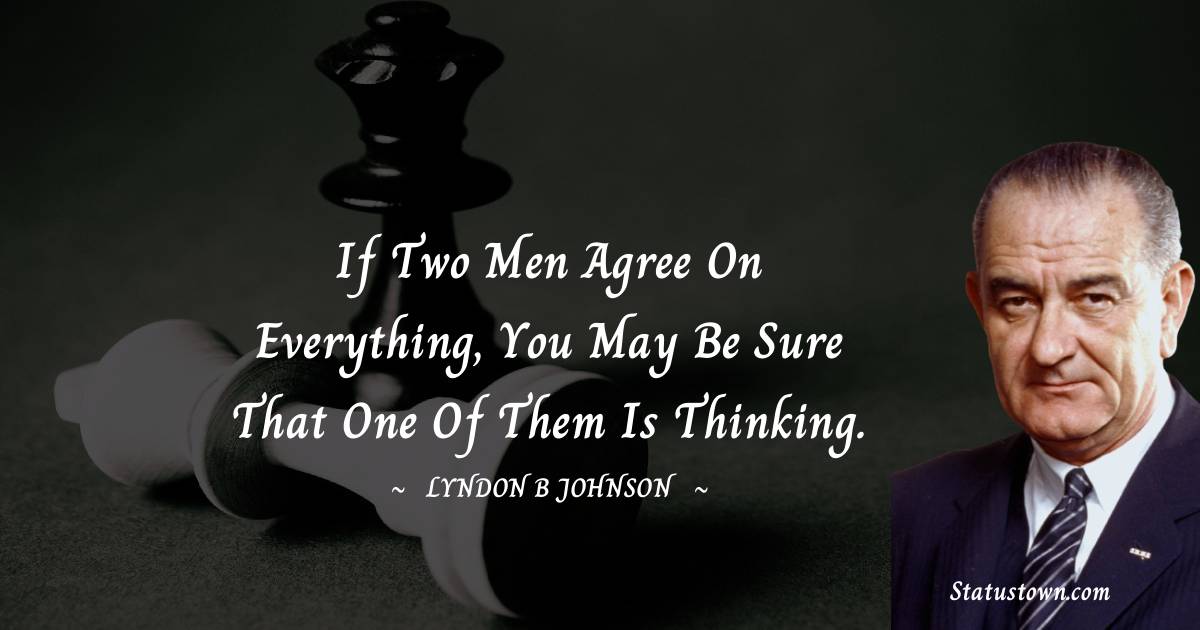 Lyndon B. Johnson Quotes - If two men agree on everything, you may be sure that one of them is thinking.