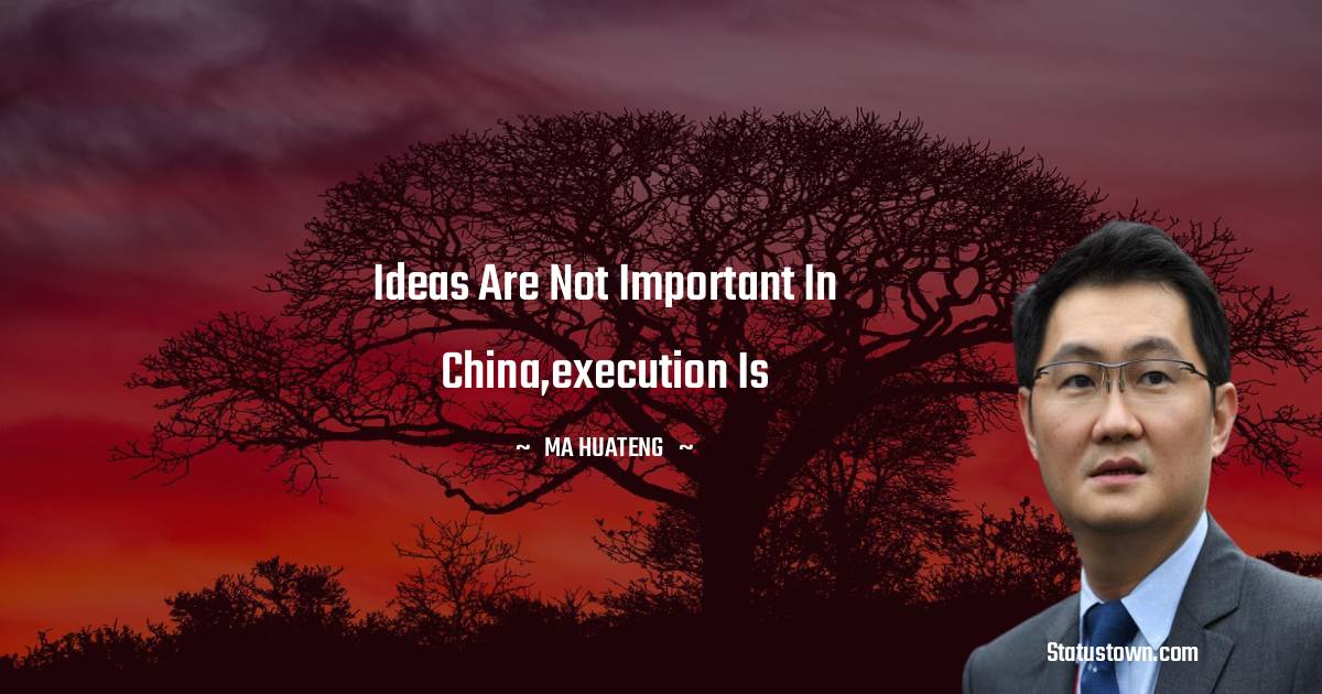 Ma Huateng Quotes - Ideas are not important in China,execution is