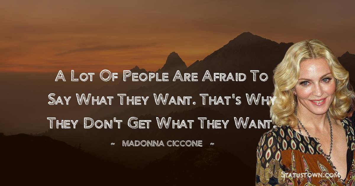 Madonna Ciccone Quotes - A lot of people are afraid to say what they want. That's why they don't get what they want.