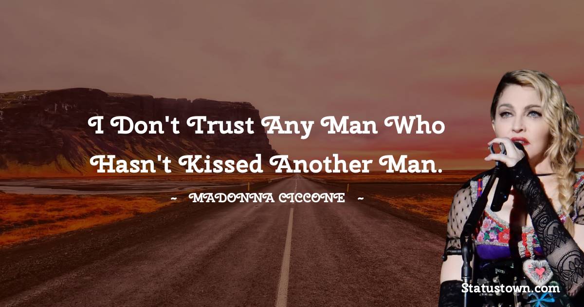 I don't trust any man who hasn't kissed another man.