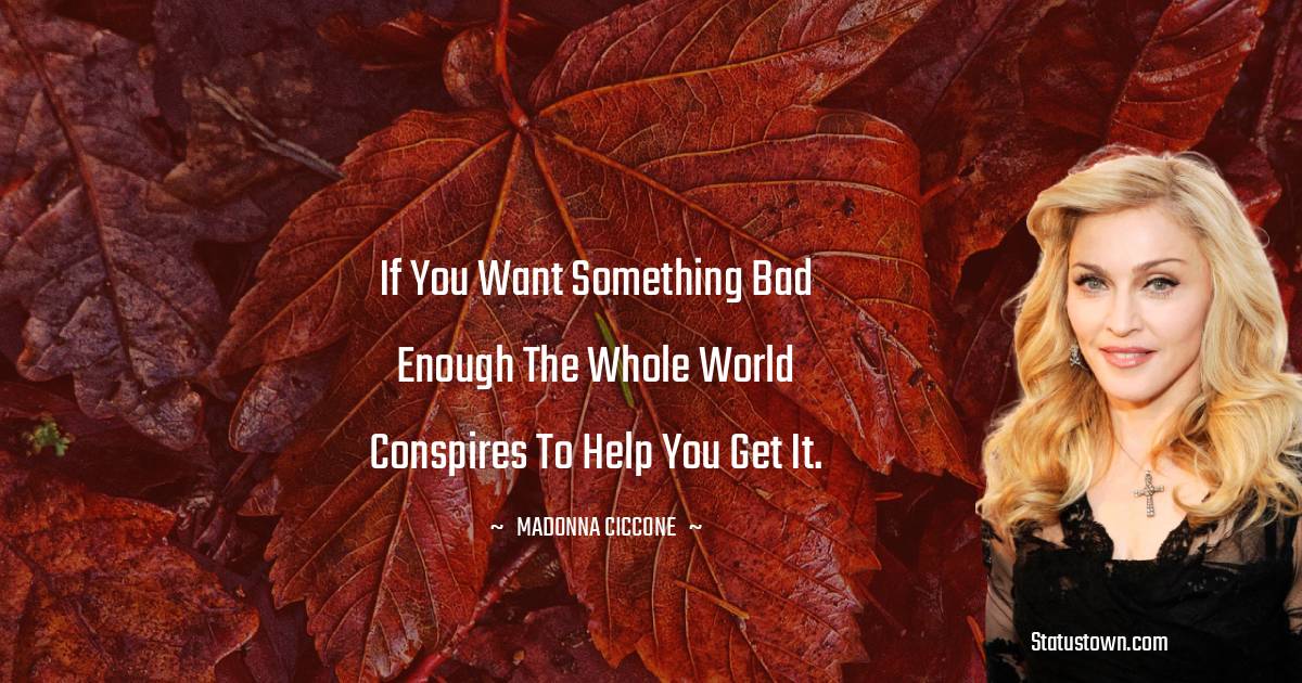 Madonna Ciccone Quotes - If you want something bad enough the whole world conspires to help you get it.