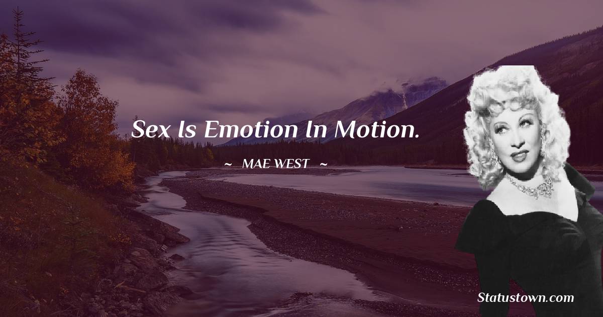 Mae West Quotes - Sex is emotion in motion.