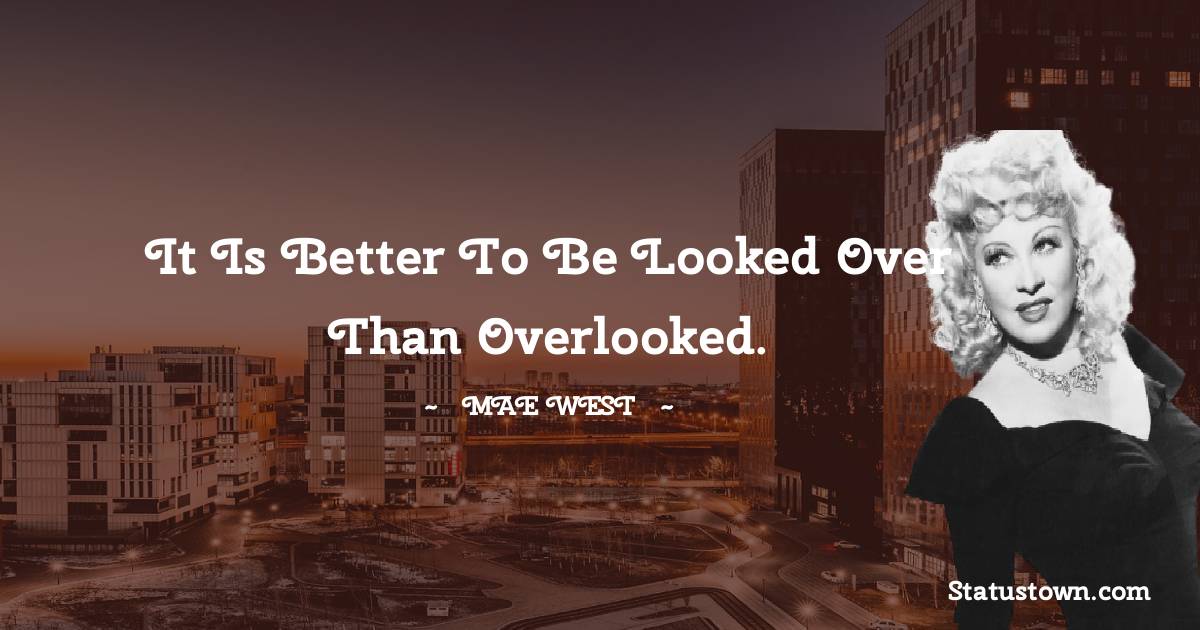 Mae West Quotes - It is better to be looked over than overlooked.