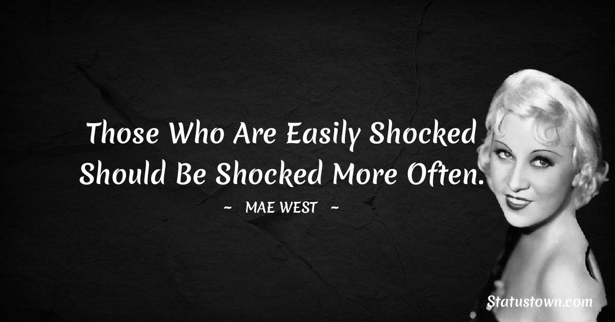 Mae West Quotes - Those who are easily shocked should be shocked more often.