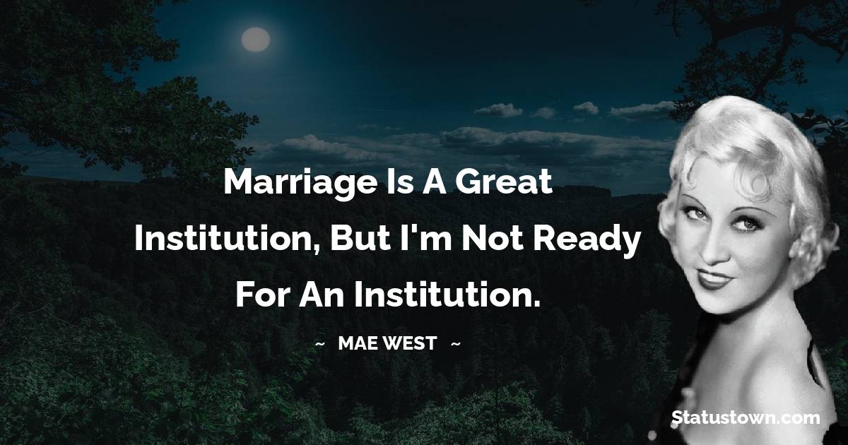 Mae West Quotes - Marriage is a great institution, but I'm not ready for an institution.