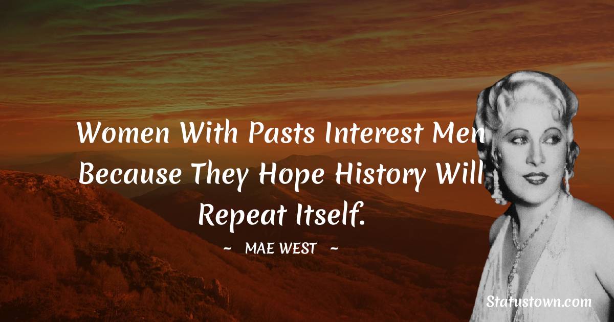Mae West Quotes - Women with pasts interest men because they hope history will repeat itself.