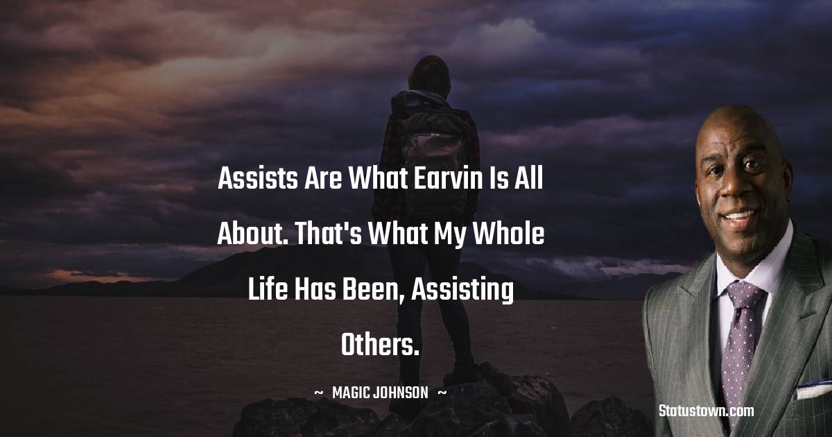 Magic Johnson Quotes - Assists are what Earvin is all about. That's what my whole life has been, assisting others.