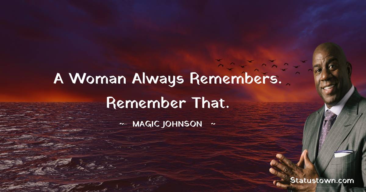 Magic Johnson Quotes - A woman always remembers. Remember that.