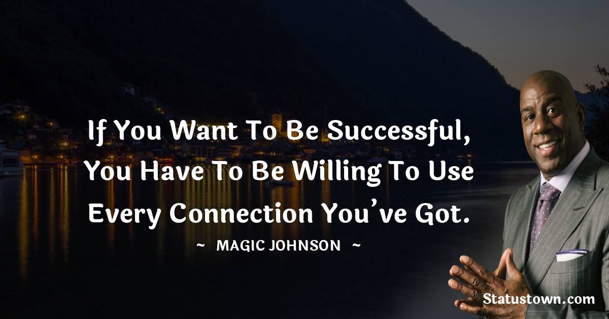 Magic Johnson Quotes - If you want to be successful, you have to be willing to use every connection you’ve got.