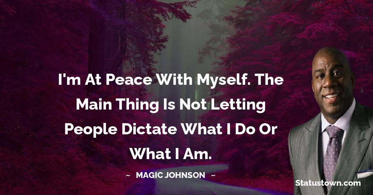 Magic Johnson Quotes - I'm at peace with myself. The main thing is not letting people dictate what I do or what I am.