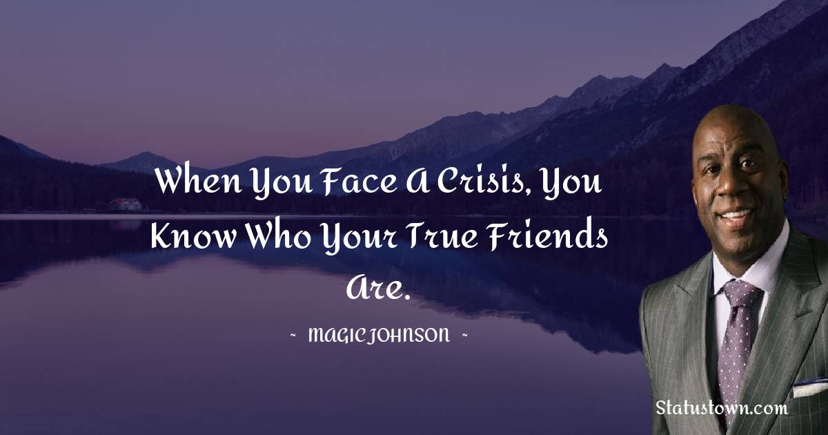 Magic Johnson Quotes - When you face a crisis, you know who your true friends are.