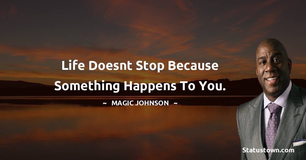 Magic Johnson Quotes - Life doesnt stop because something happens to you.