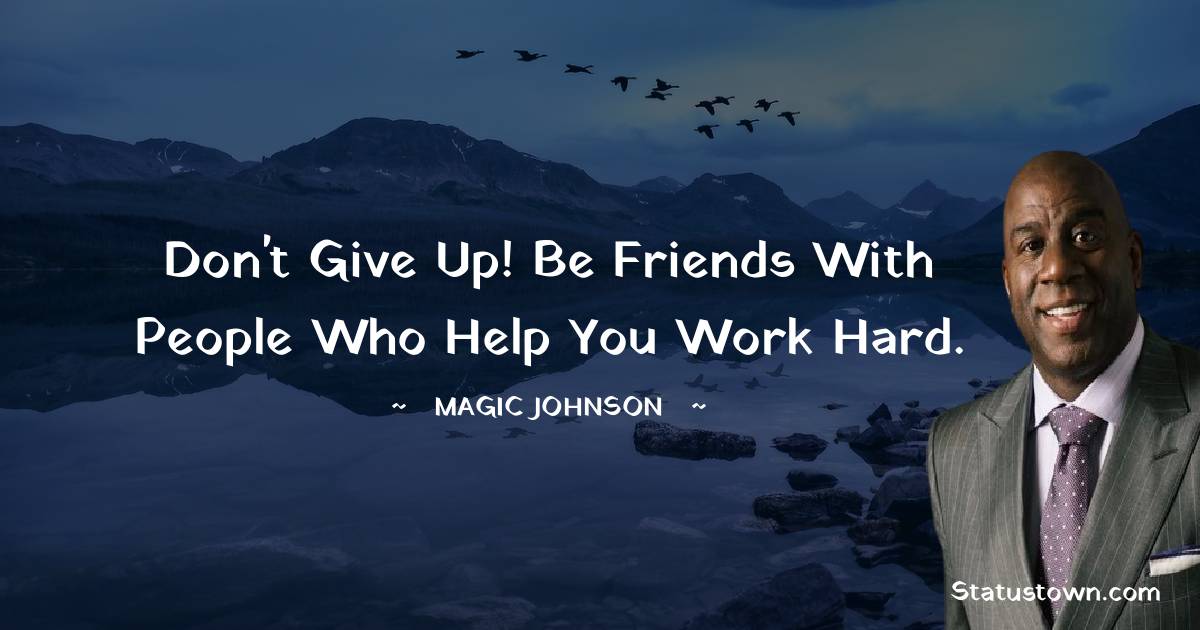 Don't give up! Be friends with people who help you work hard. - Magic Johnson quotes