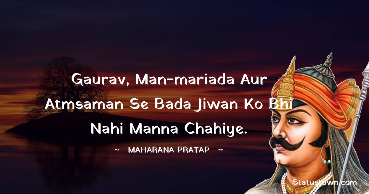 Maharana Pratap Quotes - Gaurav, man-mariada aur atmsaman se bada jiwan ko bhi nahi manna chahiye.