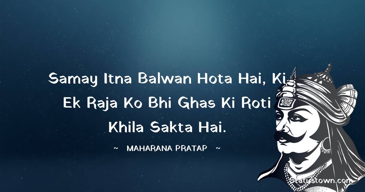 Maharana Pratap Quotes - Samay itna balwan hota hai, ki ek raja ko bhi ghas ki roti khila sakta hai.