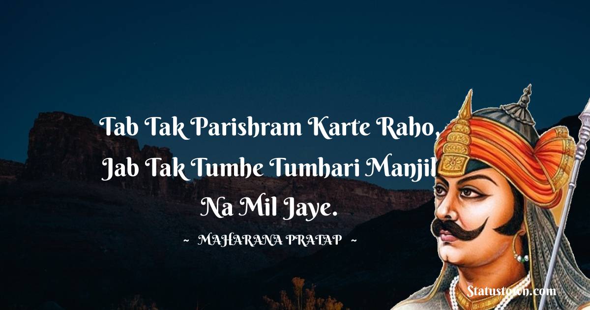 Tab tak parishram karte raho, jab tak tumhe tumhari manjil na mil jaye. - Maharana Pratap quotes