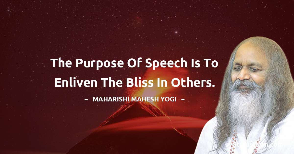 The purpose of speech is to enliven the bliss in others. - maharishi mahesh yogi quotes