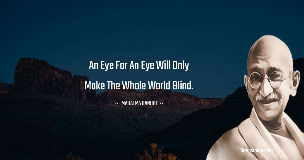 Mahatma Gandhi Quotes - An eye for an eye will only make the whole world blind.