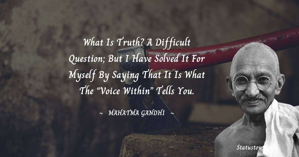 What is truth? A difficult question; but I have solved it for myself by saying that it is what the “Voice within” tells you. - Mahatma Gandhi quotes