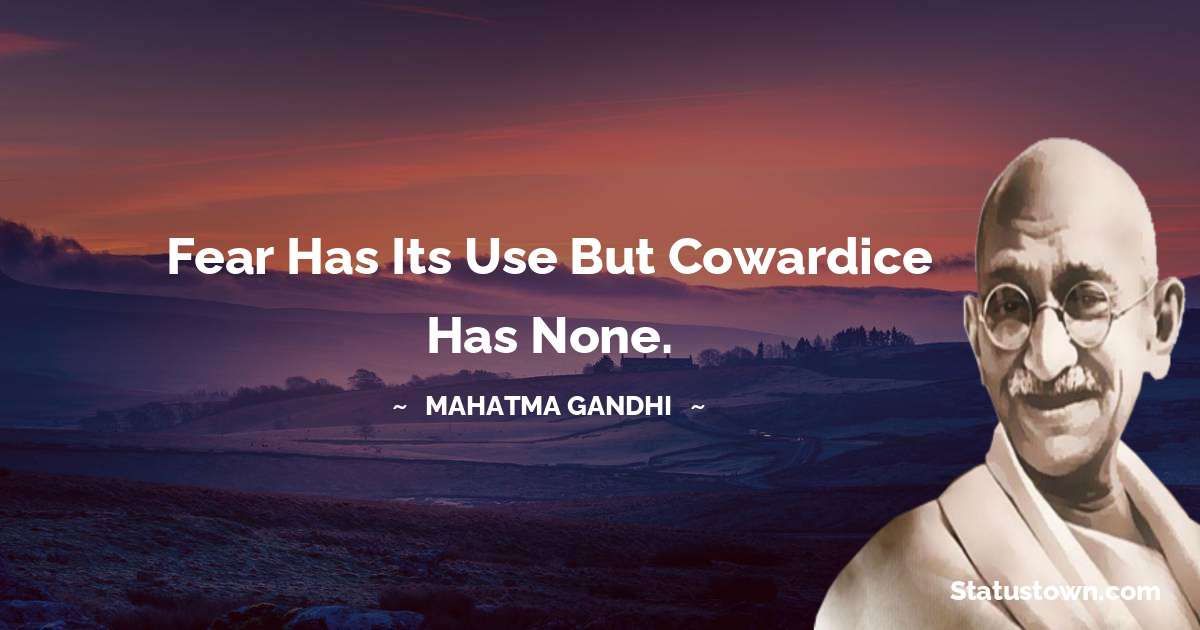 Fear has its use but cowardice has none. - Mahatma Gandhi quotes