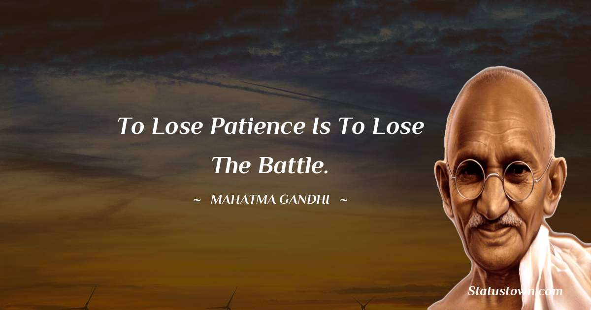 Mahatma Gandhi Quotes - To lose patience is to lose the battle.