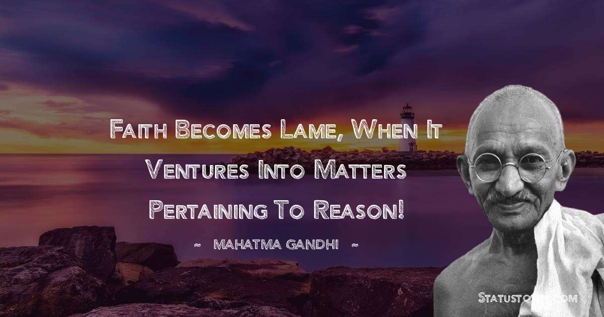 Faith becomes lame, when it ventures into matters pertaining to reason! - Mahatma Gandhi quotes