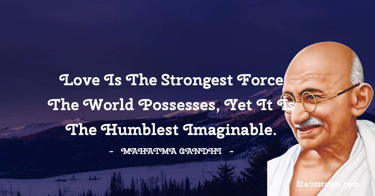Love is the strongest force the world possesses, yet it is the humblest imaginable. - Mahatma Gandhi quotes
