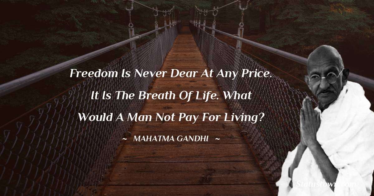 Mahatma Gandhi Quotes - Freedom is never dear at any price. It is the breath of life. What would a man not pay for living?
