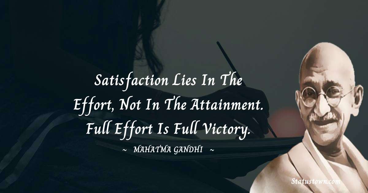 Mahatma Gandhi Quotes - Satisfaction lies in the effort, not in the attainment. Full effort is full victory.
