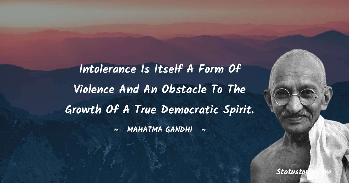 Mahatma Gandhi Quotes - Intolerance is itself a form of violence and an obstacle to the growth of a true democratic spirit.