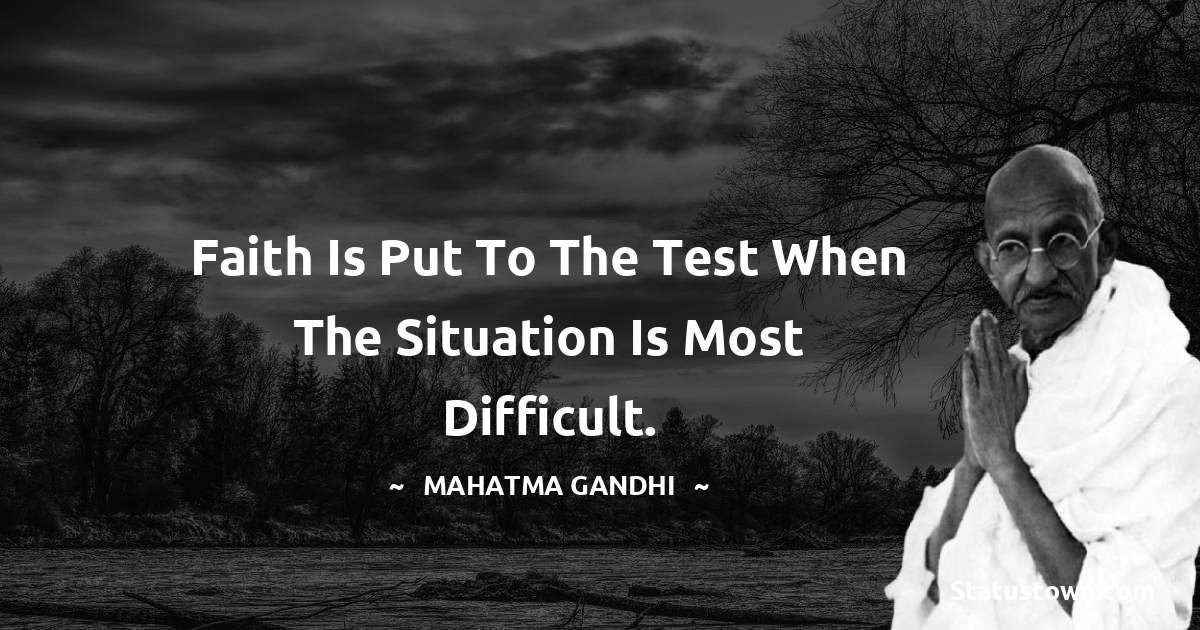 Mahatma Gandhi Quotes - Faith is put to the test when the situation is most difficult.